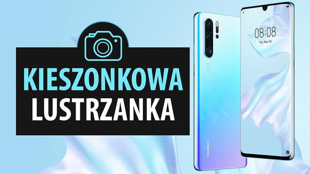 Aparat w Huawei P30 Pro - Kieszonkowa lustrzanka