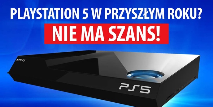 PlayStation 5 w przyszłym roku? Nie ma szans! W 2019? Nie sądzę