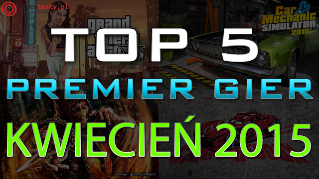 TOP 5 Premier Gier - Kwiecień 2015 - GTA 5, Mortal Kombat X i Car Mechanic Simulator