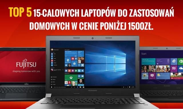 Top 5 15-calowych Laptopów do Zastosowań Domowych w Cenie Poniżej 1500zł