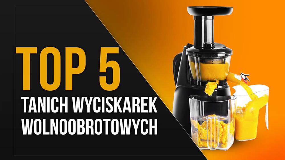 TOP 5 Najtańszych Polecanych Wyciskarek Wolnoobrotowych
