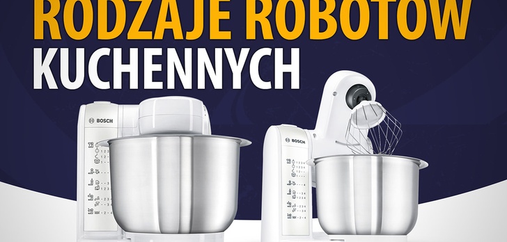 Rodzaje robotów kuchennych - Jakie wyróżniamy i czym się różnią?