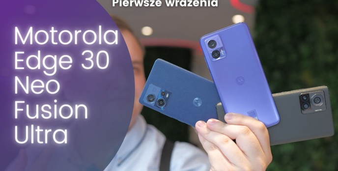 Pierwsze wrażenia z Motorolą Edge 30 Ultra, Edge 30 Fusion i Edge 30 Neo