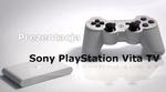 PS Vita TV - Moc Trzech Konsol W Jednym Urządzeniu