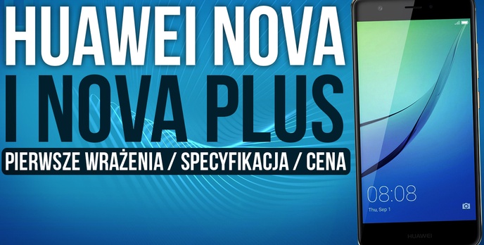 Huawei Nova i Nova Plus - Pierwsze Wrażenia / Specyfikacja / Cena