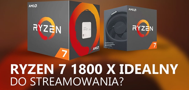 Ryzen 7 1800X do Streamowania - Tak czy Nie?