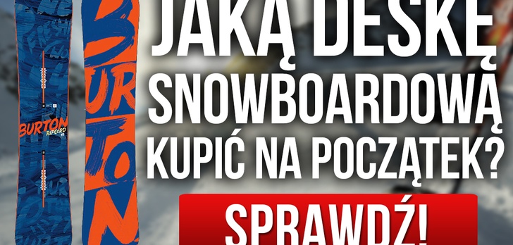 Deski Snowboardowe – Wybieramy Deskę Snowboardową dla Początkującego. Krok po Kroku