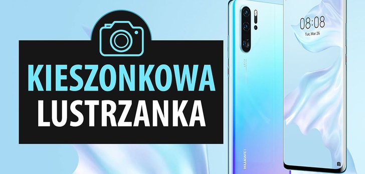 Aparat w Huawei P30 Pro - Kieszonkowa lustrzanka