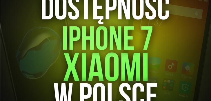 Dostępność iPhone 7 i Smartfonów Xiaomi w Polsce