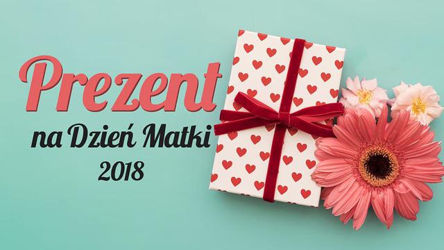 Prezent dla mamy - Sprawdzamy, co kupić mamie na Dzień Matki 2018