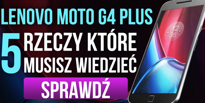 Lenovo Moto G4 Plus - 5 Rzeczy, Które Musisz Wiedzieć!