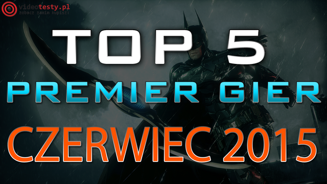 TOP 5 Premier Gier - Czerwiec 2015 - Batman: Arkham Knight, Heroes of the Storm i Kholat