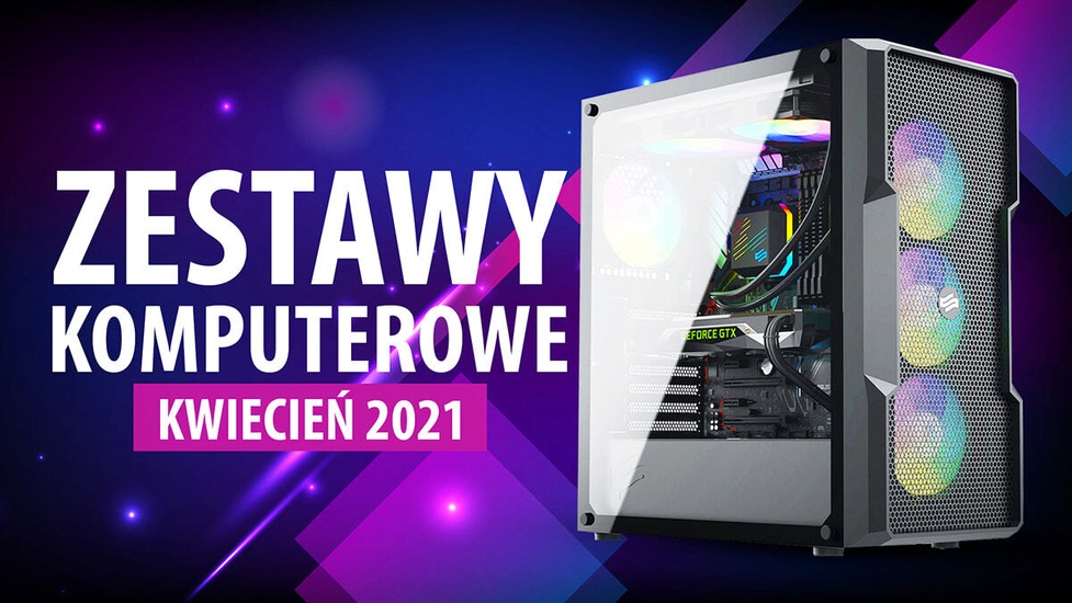 Jaki Komputer Wybrać? Propozycje Zestawów PC na Kwiecień 2021