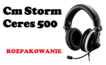 Cm Storm Ceres 500 - rozpakowanie słuchawek do PC i konsoli