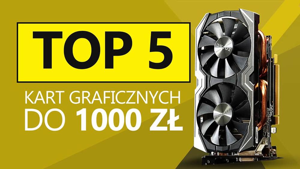 TOP 5 Kart Graficznych do 1000 zł