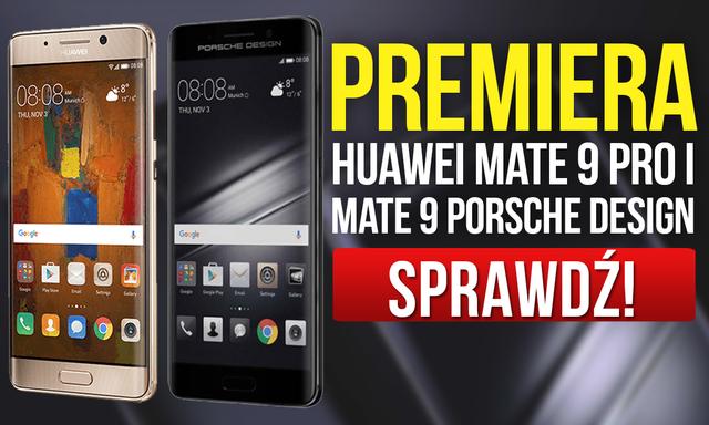 Huawei Mate 9 Pro i Mate 9 Porsche Design - Premiera Ekskluzywnych Smartfonów