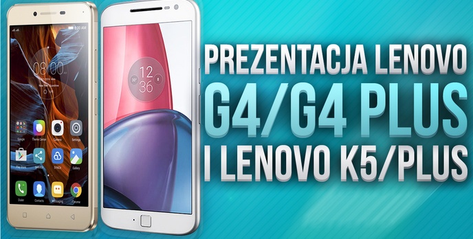 Prezentacja Lenovo Moto G4 / G4 Plus i Lenovo K5 / Plus - Najnowsze Smartfony Lenovo