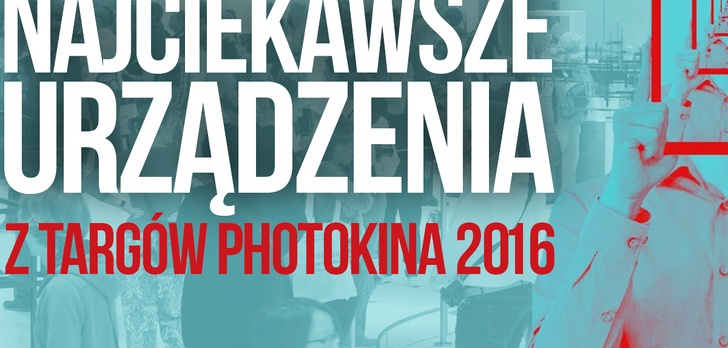 Najciekawsze Urządzenia z Targów Photokina 2016