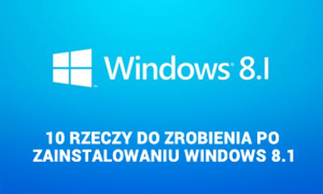 10 Rzeczy Do Zrobienia Po Zainstalowaniu Windows 8.1