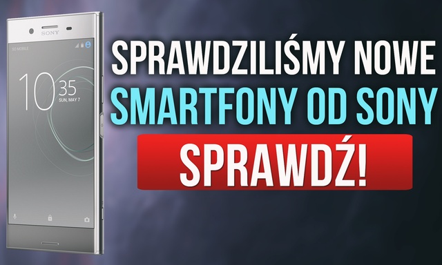 Sprawdziliśmy Nowe Smartfony od Sony – MWC 2017