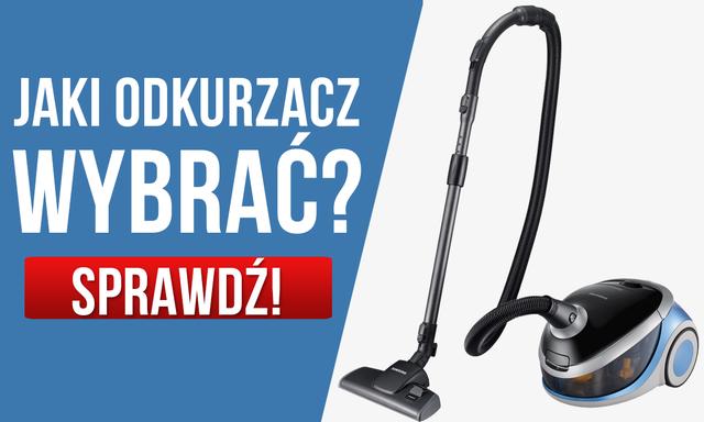 Jak Wybrać Najlepszy Odkurzacz? Sprawdź Czym Kierować Się Podczas Zakupu