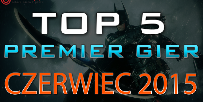 TOP 5 Premier Gier - Czerwiec 2015 - Batman: Arkham Knight, Heroes of the Storm i Kholat