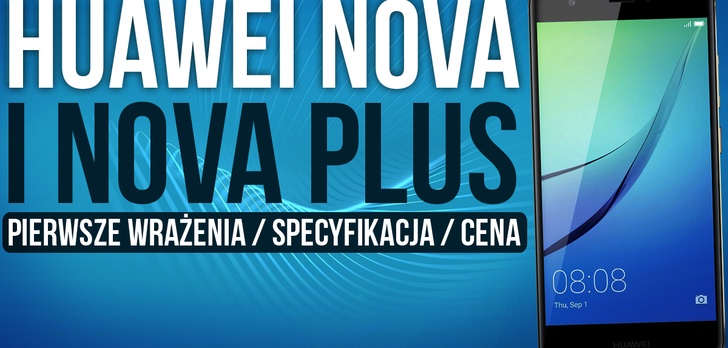 Huawei Nova i Nova Plus - Pierwsze Wrażenia / Specyfikacja / Cena