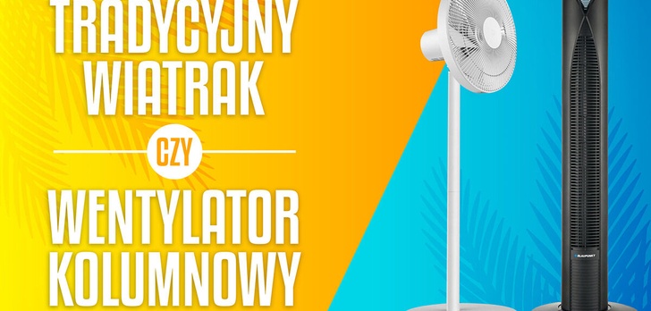 Wiatrak tradycyjny czy wentylator kolumnowy? Sposób na falę upałów!