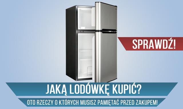 Jaką Lodówkę Kupić? — Oto Rzeczy o Których Musisz Pamiętać Przed Zakupem
