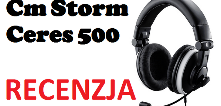 Cm Storm Ceres 500 - recenzja słuchawek do PC i konsol
